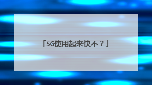 5G使用起来快不？