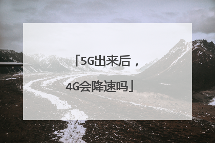 5G出来后,4G会降速吗