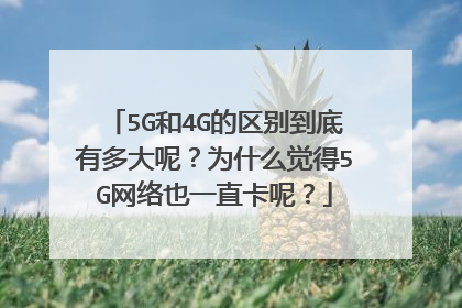 5G和4G的区别到底有多大呢？为什么觉得5G网络也一直卡呢？
