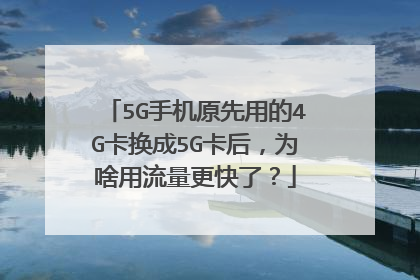 5G手机原先用的4G卡换成5G卡后,为啥用流量更快了?