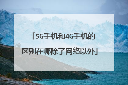 5G手机和4G手机的区别在哪除了网络以外