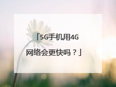 5G手机用4G网络会更快吗?