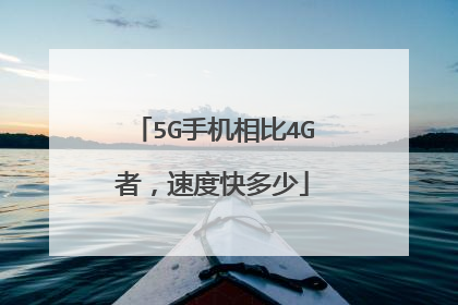 5G手机相比4G者，速度快多少