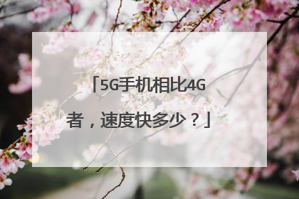 5G手机相比4G者，速度快多少？