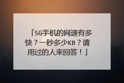 5G手机的网速有多快？一秒多少KB？请用过的人来回答！