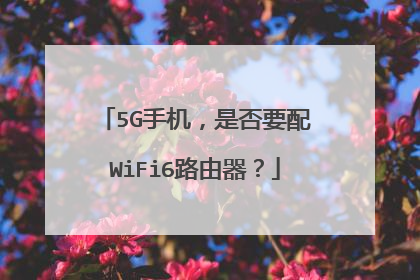 5G手机,是否要配WiFi6路由器?