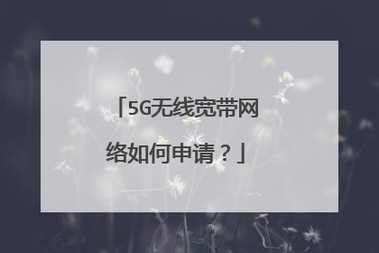 5G无线宽带网络如何申请?