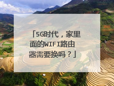 5G时代，家里面的WIFI路由器需要换吗？