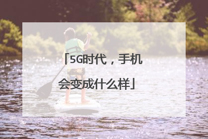 5G时代，手机会变成什么样