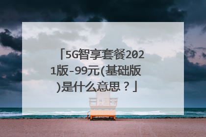 5G智享套餐2021版-99元(基础版)是什么意思?