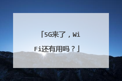 5G来了,WiFi还有用吗?