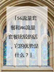 5G流量套餐和4G流量套餐比较的话，它的优势是什么？