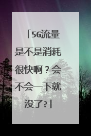 5G流量是不是消耗很快啊?会不会一下就没了?