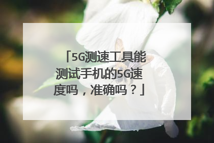 5G测速工具能测试手机的5G速度吗，准确吗？