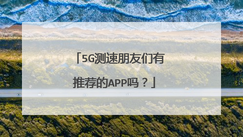 5G测速朋友们有推荐的APP吗？