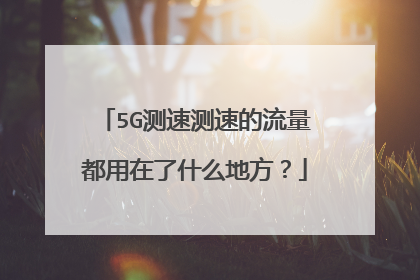 5G测速测速的流量都用在了什么地方？