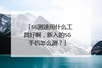 5G测速用什么工具好啊，新入的5G手机怎么测？
