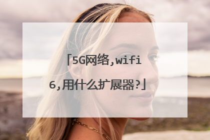 5G网络,wifi6,用什么扩展器?