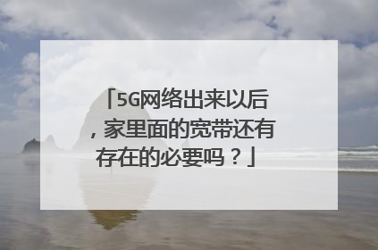 5G网络出来以后，家里面的宽带还有存在的必要吗？