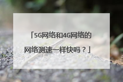 5G网络和4G网络的网络测速一样快吗?