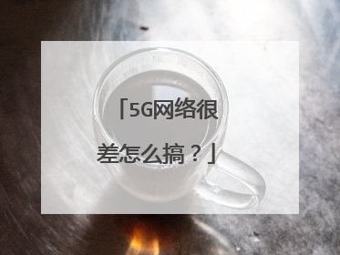 5G网络很差怎么搞？