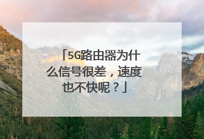 5G路由器为什么信号很差，速度也不快呢？