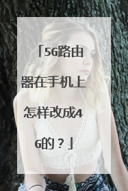 5G路由器在手机上怎样改成4G的？