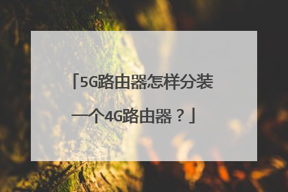 5G路由器怎样分装一个4G路由器？