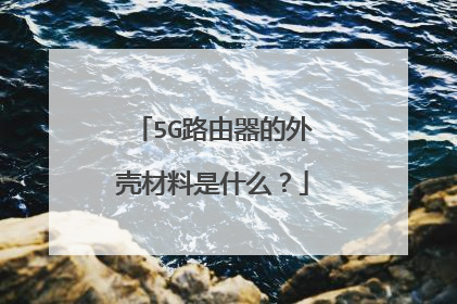 5G路由器的外壳材料是什么？
