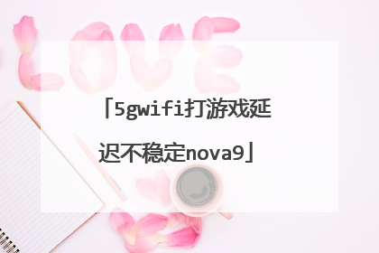 5gwifi打游戏延迟不稳定nova9