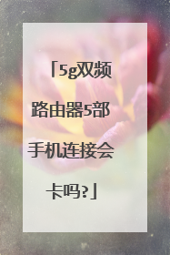 5g双频路由器5部手机连接会卡吗?