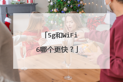 5g和WiFi6哪个更快？
