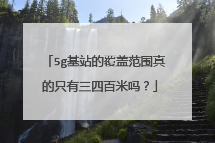 5g基站的覆盖范围真的只有三四百米吗？