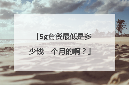 5g套餐最低是多少钱一个月的啊?