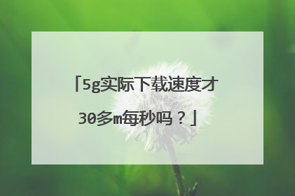 5g实际下载速度才30多m每秒吗？