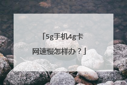 5g手机4g卡网速慢怎样办?