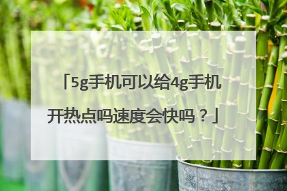 5g手机可以给4g手机开热点吗速度会快吗?