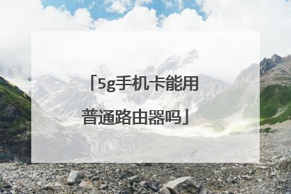 5g手机卡能用普通路由器吗