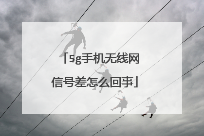 5g手机无线网信号差怎么回事