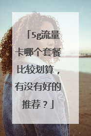 5g流量卡哪个套餐比较划算,有没有好的推荐?