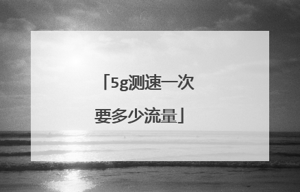 5g测速一次要多少流量
