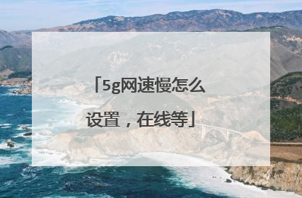 5g网速慢怎么设置，在线等