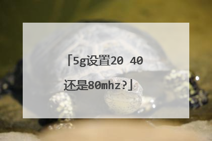 5g设置20 40还是80mhz?