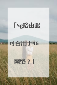 5g路由器可否用于4G网络?