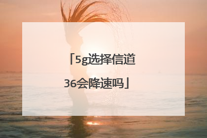 5g选择信道36会降速吗