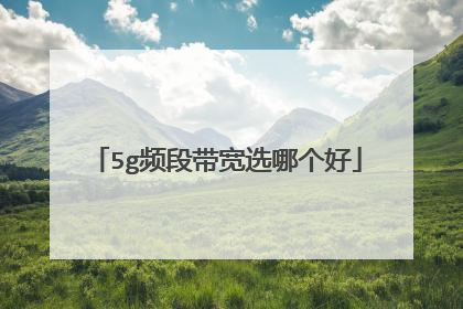 5g频段带宽选哪个好