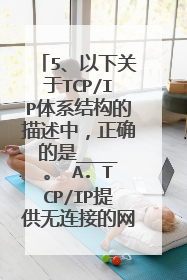 5、以下关于TCP/IP体系结构的描述中,正确的是____。 A. TCP/IP提供无连接的网络服务,所以不适合话音和视