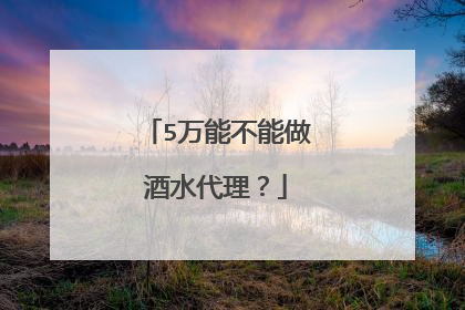 5万能不能做酒水代理?