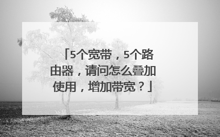5个宽带,5个路由器,请问怎么叠加使用,增加带宽?