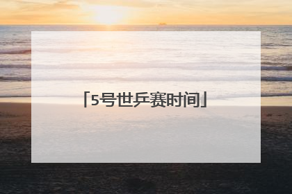 5号世乒赛时间